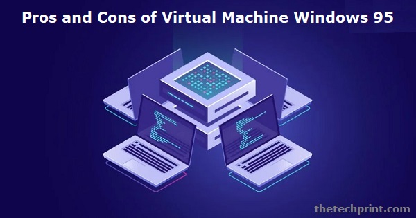 Pros and Cons of Virtual Machine for Windows 95