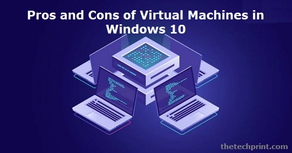 Pros and Cons of Virtual Machines in Windows 10