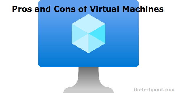 Pros and Cons of Virtual Machines
