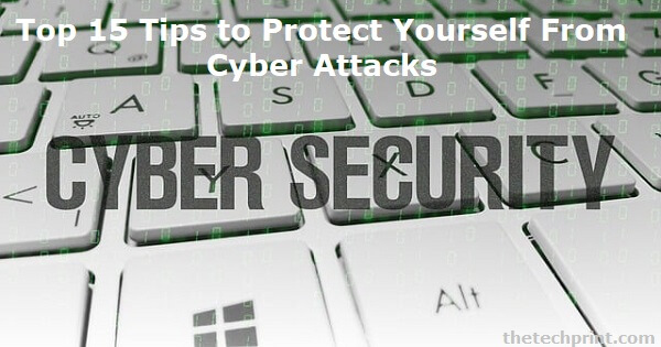 Top 15 Tips to Protect Yourself From Cyber Attacks